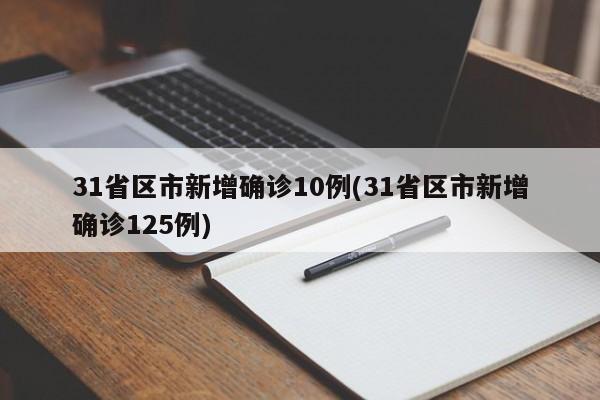 31省区市新增确诊10例(31省区市新增确诊125例)