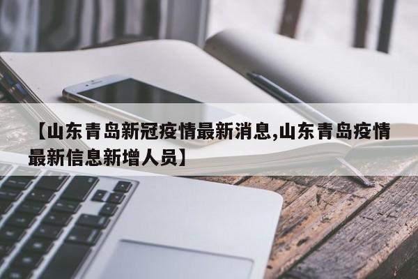 【山东青岛新冠疫情最新消息,山东青岛疫情最新信息新增人员】